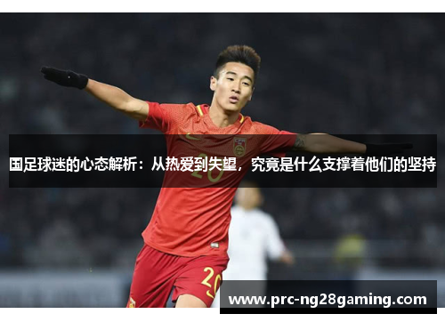 国足球迷的心态解析：从热爱到失望，究竟是什么支撑着他们的坚持