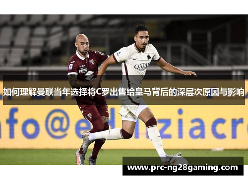 如何理解曼联当年选择将C罗出售给皇马背后的深层次原因与影响