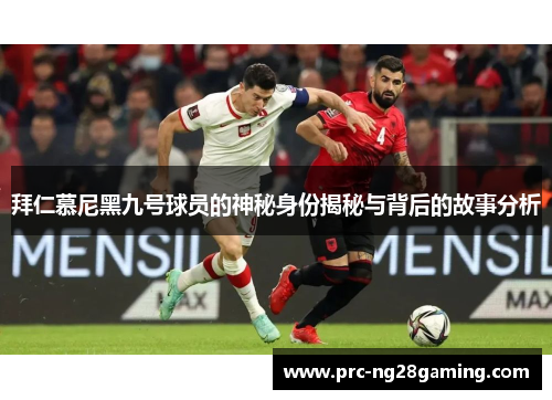拜仁慕尼黑九号球员的神秘身份揭秘与背后的故事分析