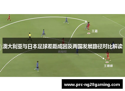 澳大利亚与日本足球差距成因及两国发展路径对比解读