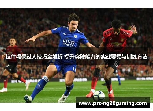 拉什福德过人技巧全解析 提升突破能力的实战要领与训练方法