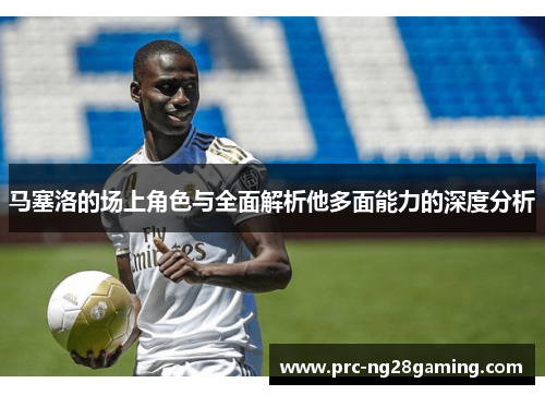 马塞洛的场上角色与全面解析他多面能力的深度分析