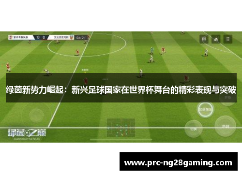 绿茵新势力崛起：新兴足球国家在世界杯舞台的精彩表现与突破