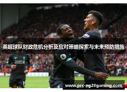 英超球队财政危机分析及应对策略探索与未来预防措施 英超球队财政危机分析及应对策略探索与未来预防措施