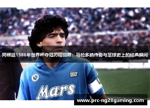 阿根廷1986年世界杯夺冠历程回顾：马拉多纳传奇与足球史上的经典瞬间