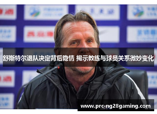 舒斯特尔退队决定背后隐情 揭示教练与球员关系微妙变化 舒斯特尔退队决定背后隐情 揭示教练与球员关系微妙变化