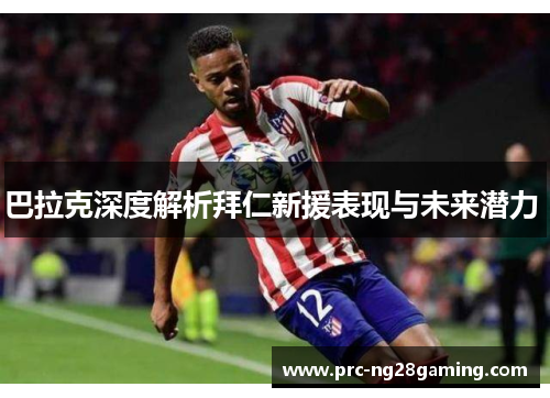 巴拉克深度解析拜仁新援表现与未来潜力 
