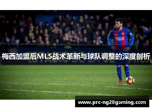 梅西加盟后MLS战术革新与球队调整的深度剖析