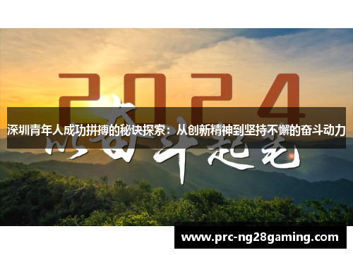 深圳青年人成功拼搏的秘诀探索:从创新精神到坚持不懈的奋斗动力 深圳青年人成功拼搏的秘诀探索:从创新精神到坚持不懈的奋斗动力