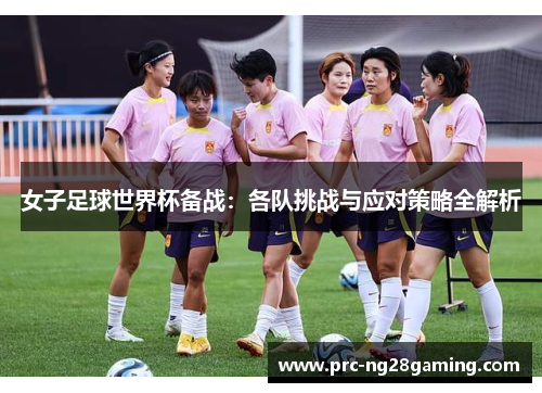 女子足球世界杯备战：各队挑战与应对策略全解析