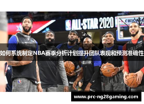 如何系统制定NBA赛季分析计划提升团队表现和预测准确性