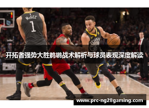 开拓者强势大胜鹈鹕战术解析与球员表现深度解读 开拓者强势大胜鹈鹕战术解析与球员表现深度解读