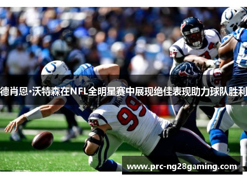 德肖恩·沃特森在NFL全明星赛中展现绝佳表现助力球队胜利 德肖恩·沃特森在NFL全明星赛中展现绝佳表现助力球队胜利