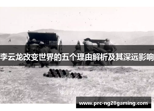 李云龙改变世界的五个理由解析及其深远影响