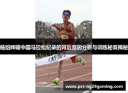 杨绍辉破中国马拉松纪录的背后原因分析与训练秘笈揭秘