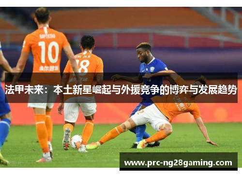 法甲未来：本土新星崛起与外援竞争的博弈与发展趋势