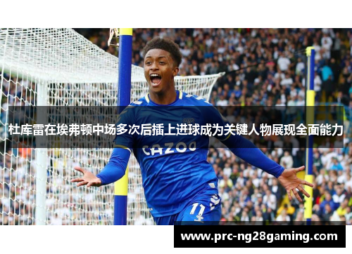 杜库雷在埃弗顿中场多次后插上进球成为关键人物展现全面能力