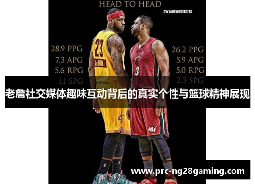 老詹社交媒体趣味互动背后的真实个性与篮球精神展现 老詹社交媒体趣味互动背后的真实个性与篮球精神展现