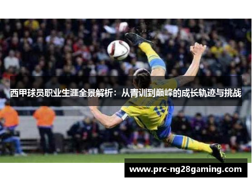西甲球员职业生涯全景解析：从青训到巅峰的成长轨迹与挑战