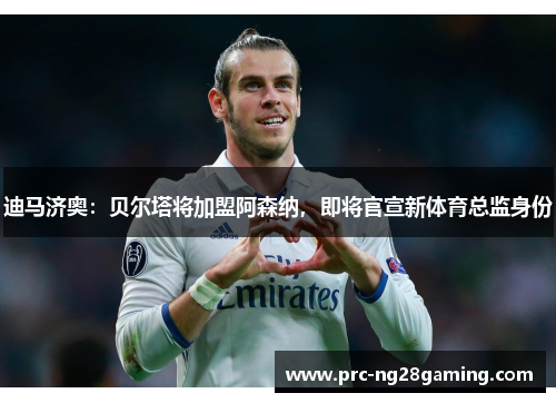迪马济奥:贝尔塔将加盟阿森纳,即将官宣新体育总监身份 迪马济奥:贝尔塔将加盟阿森纳,即将官宣新体育总监身份