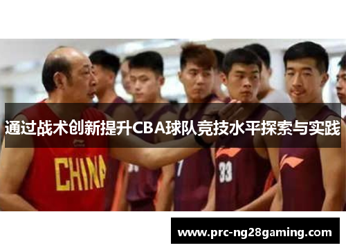 通过战术创新提升CBA球队竞技水平探索与实践 通过战术创新提升CBA球队竞技水平探索与实践