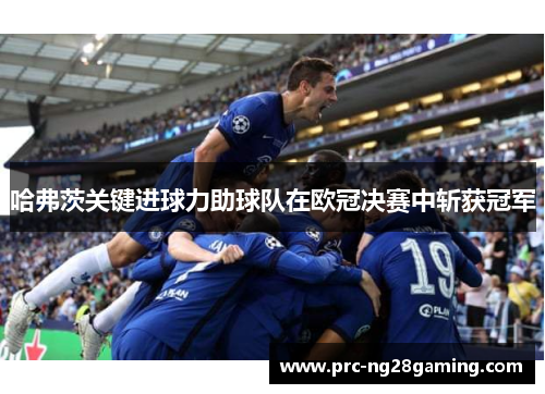 哈弗茨关键进球力助球队在欧冠决赛中斩获冠军 哈弗茨关键进球力助球队在欧冠决赛中斩获冠军