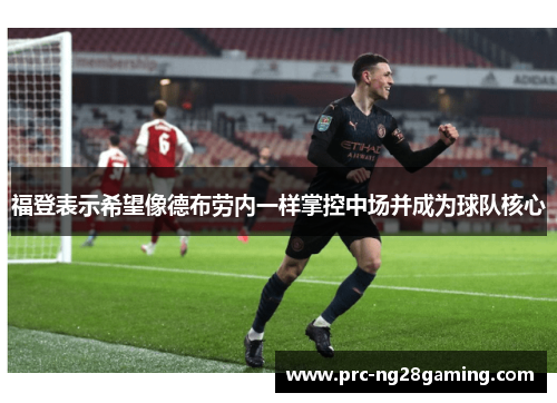 福登表示希望像德布劳内一样掌控中场并成为球队核心 福登表示希望像德布劳内一样掌控中场并成为球队核心